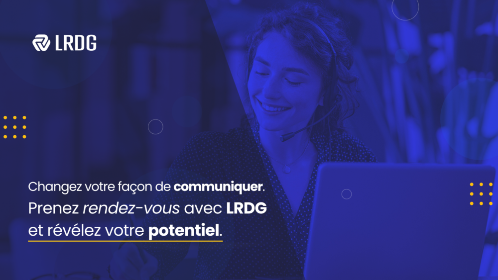Transformez votre façon de communiquer. Prenez rendez-vous avec LRDG et libérez votre potentiel.