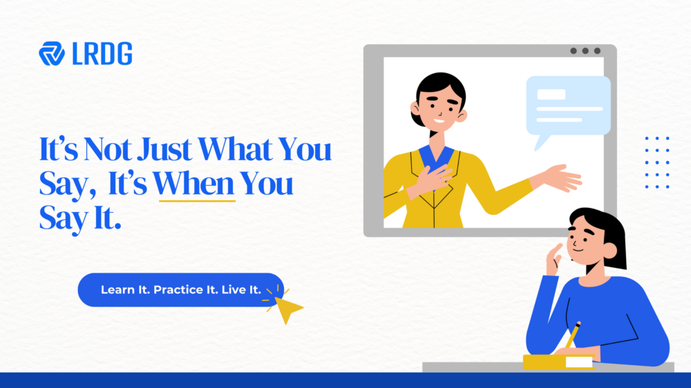 It’s Not Just What You Say,  It’s When You Say It.
Learn and Practice with LRDG. 