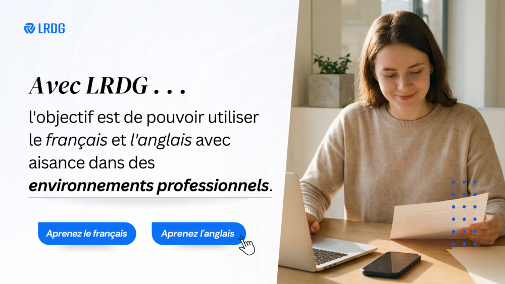 Avec LRDG, vous pouvez apprendre à utiliser l'anglais ou le français dans un contexte professionnel. Commencez votre formation dès aujourd'hui.